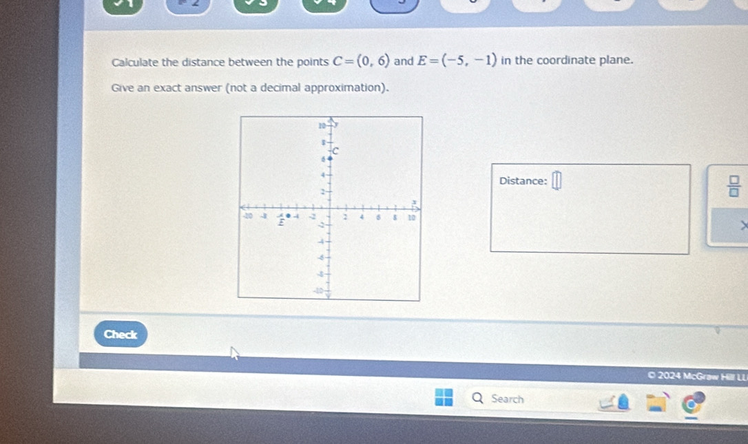 Calculate the distance between the points C=(0,6) and E=(-5,-1) in the coordinate plane. 
Give an exact answer (not a decimal approximation). 
Distance: □  □ /□   
Check 
© 2024 McGraw Hill LL 
Search