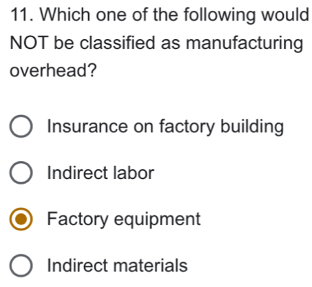 Which one of the following would
NOT be classified as manufacturing
overhead?
Insurance on factory building
Indirect labor
Factory equipment
Indirect materials