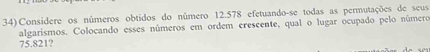 Considere os números obtidos do número 12.578 efetuando-se todas as permutações de seus 
algarismos. Colocando esses números em ordem crescente, qual o lugar ocupado pelo número
75.821?