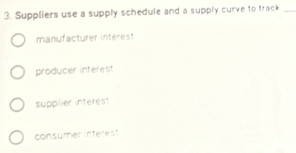 Suppliers use a supply schedule and a supply curve to track_
manufacturer interest
producer interest
supplier interest
consumer interest