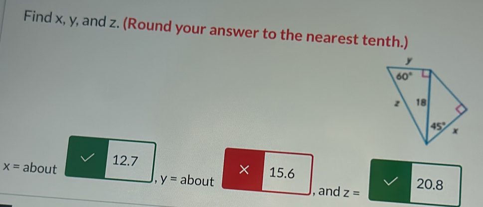 Find x, y, and z. (Round your answer to the nearest tenth.)
× 1
12.7 15.6 20.8
x= about about
y=
, and z=