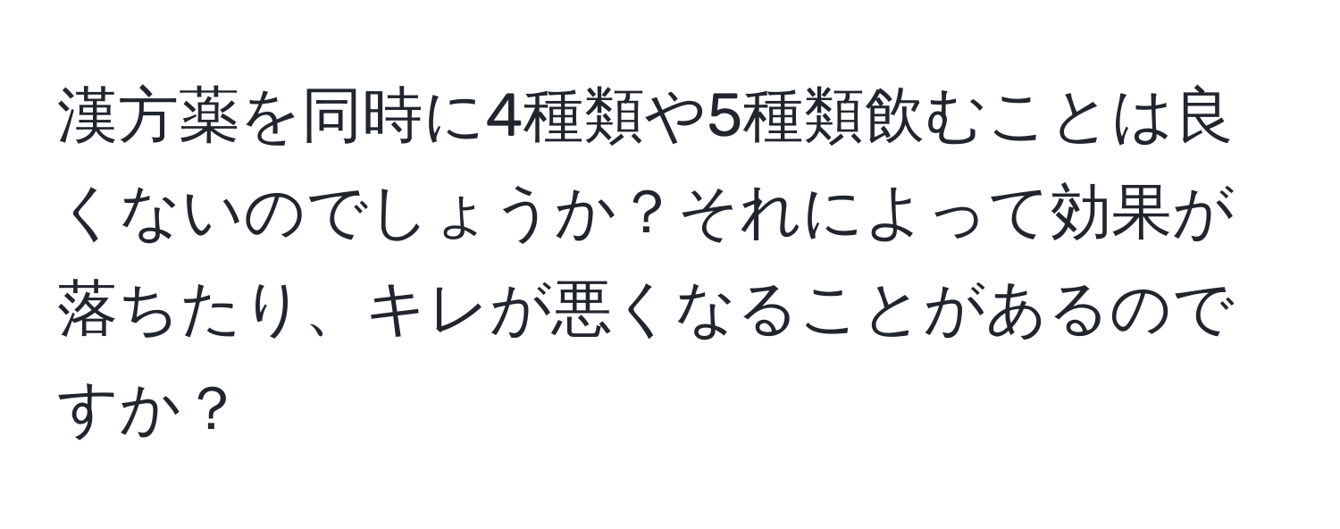 漢方薬を同時に4種類や5種類飲むことは良くないのでしょうか？それによって効果が落ちたり、キレが悪くなることがあるのですか？