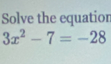 Solve the equation
3x^2-7=-28