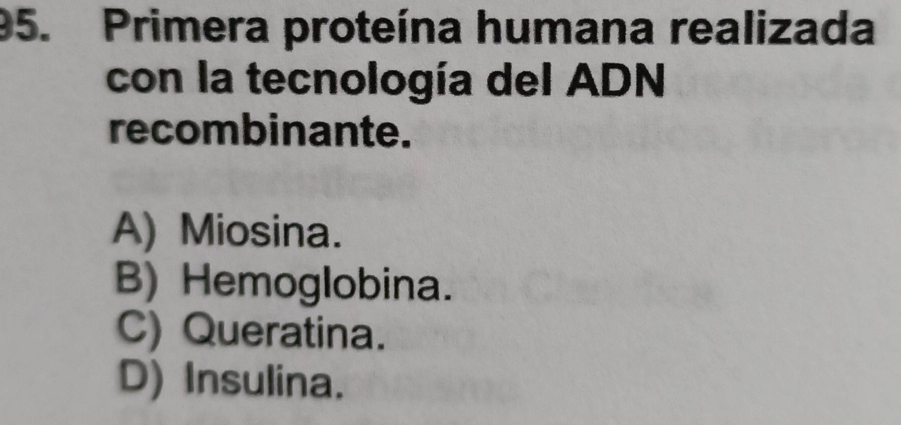 Primera proteína humana realizada
con la tecnología del ADN
recombinante.
A) Miosina.
B) Hemoglobina.
C) Queratina.
D) Insulina.