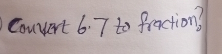 Couert 6. 7 to fraction??