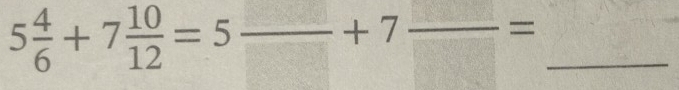 5 4/6 +7 10/12 =5frac □ +7frac □ = _