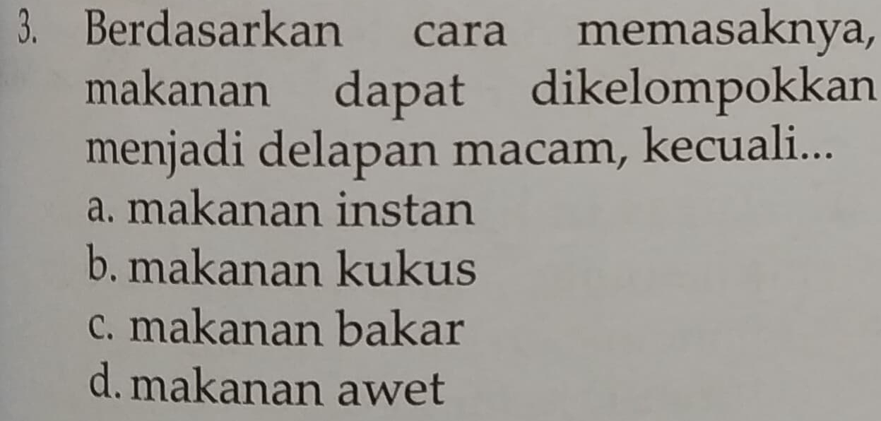 Berdasarkan cara memasaknya,
makanan dapat dikelompokkan
menjadi delapan macam, kecuali...
a. makanan instan
b. makanan kukus
c. makanan bakar
d. makanan awet