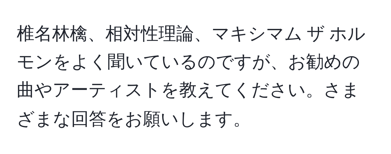 椎名林檎、相対性理論、マキシマム ザ ホルモンをよく聞いているのですが、お勧めの曲やアーティストを教えてください。さまざまな回答をお願いします。