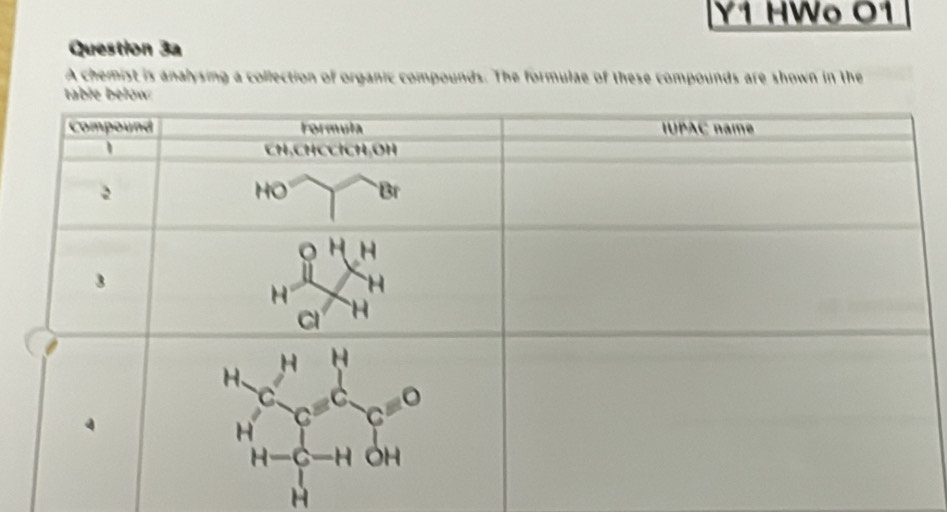 Y1 HWº 01 
Question 3a 
A chemist is analysing a collection of organic compounds. The formulae of these compounds are shown in the
H