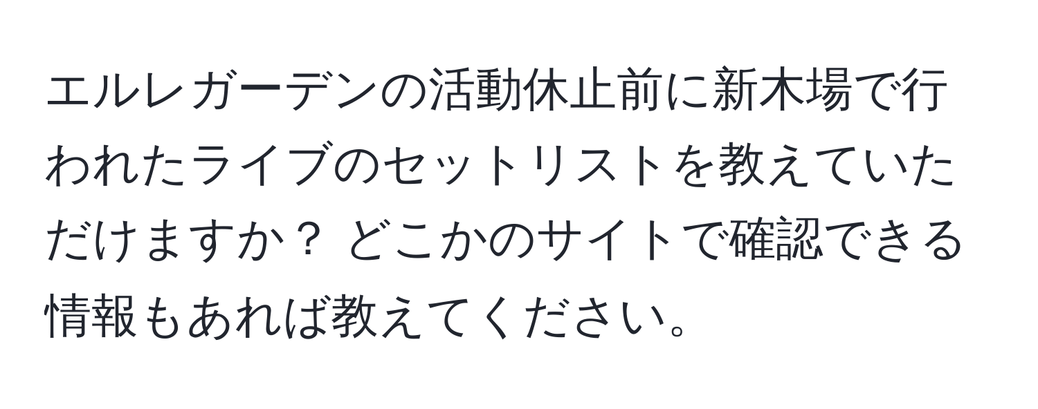 エルレガーデンの活動休止前に新木場で行われたライブのセットリストを教えていただけますか？ どこかのサイトで確認できる情報もあれば教えてください。