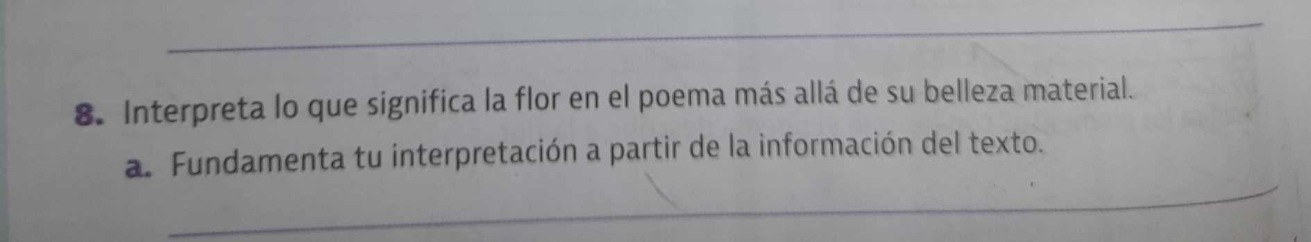 Interpreta lo que significa la flor en el poema más allá de su belleza material. 
_ 
a. Fundamenta tu interpretación a partir de la información del texto.