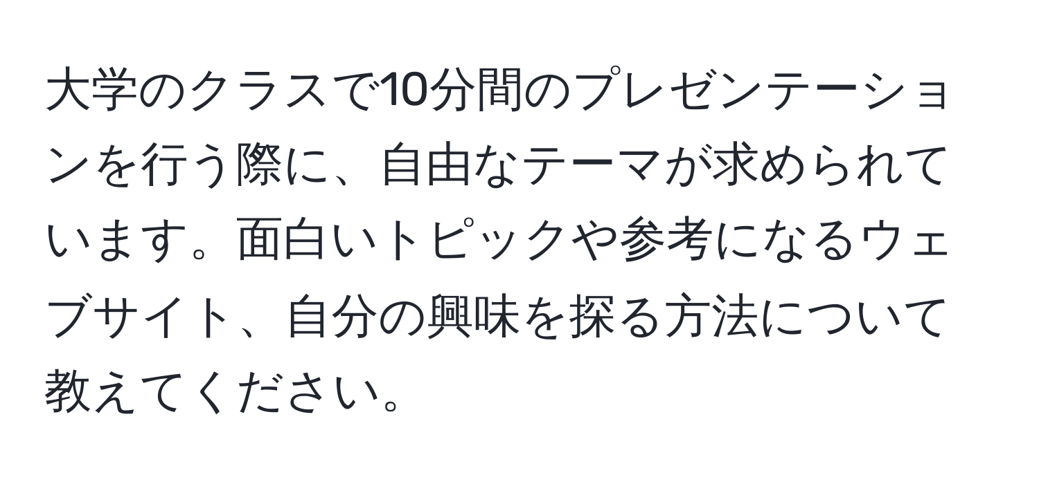 大学のクラスで10分間のプレゼンテーションを行う際に、自由なテーマが求められています。面白いトピックや参考になるウェブサイト、自分の興味を探る方法について教えてください。