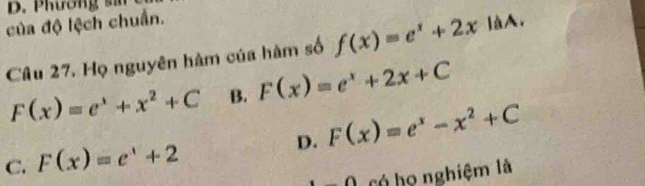 Phương si
của độ lệch chuẩn.
Câu 27. Họ nguyên hàm của hàm số f(x)=e^x+2x làA.
F(x)=e^x+x^2+C B. F(x)=e^x+2x+C
D.
C. F(x)=e^x+2 F(x)=e^x-x^2+C
∩ có họ nghiệm là