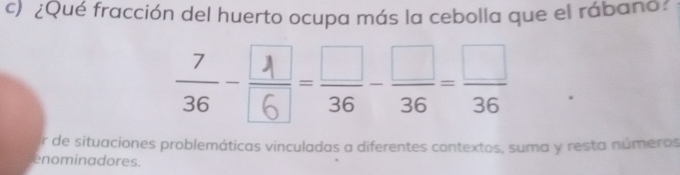 ¿Qué fracción del huerto ocupa más la cebolla que el rábano 
r de situaciones problemáticas vinculadas a diferentes contextos, suma y resta números 
enominadores.