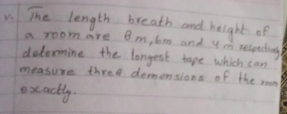 The length breath and height of 
a room are 8m, bm and ymm respecting 
determine the longest tape which can 
measure three demensions of the room 
exactly.