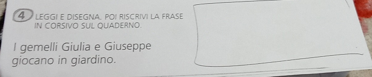 LEGGI E DISEGNA. POI RISCRIVI LA FRASE 
IN CORSIVO SUL QUADERNO. 
I gemelli Giulia e Giuseppe 
giocano in giardino.