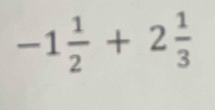 -1 1/2 +2 1/3 