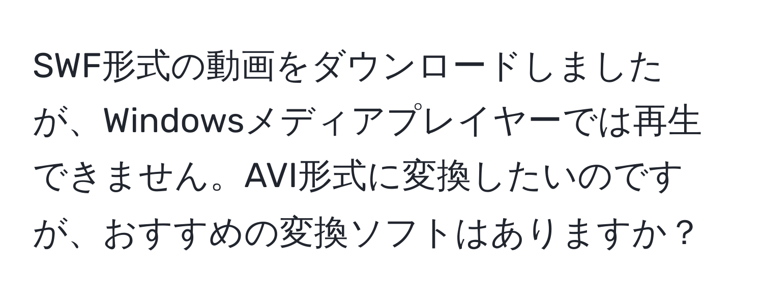 SWF形式の動画をダウンロードしましたが、Windowsメディアプレイヤーでは再生できません。AVI形式に変換したいのですが、おすすめの変換ソフトはありますか？