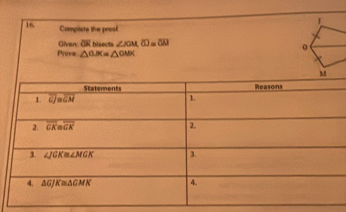 16, Complete the proof
Given overline OR biaecta ∠ JGM,overline GJ≌ overline GM
Prove. △ GJK≌ △ GMK