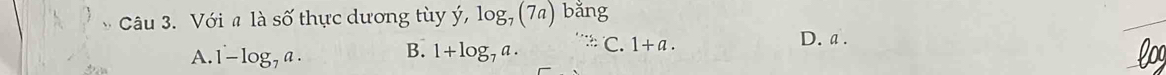 Với # là số thực dương tùy ý, log _7(7a) bǎng
A. 1-log _7a. B. 1+log _7a. C. 1+a.
D. a.
lo