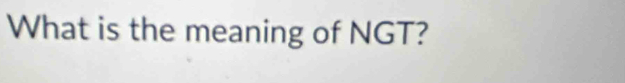 What is the meaning of NGT?