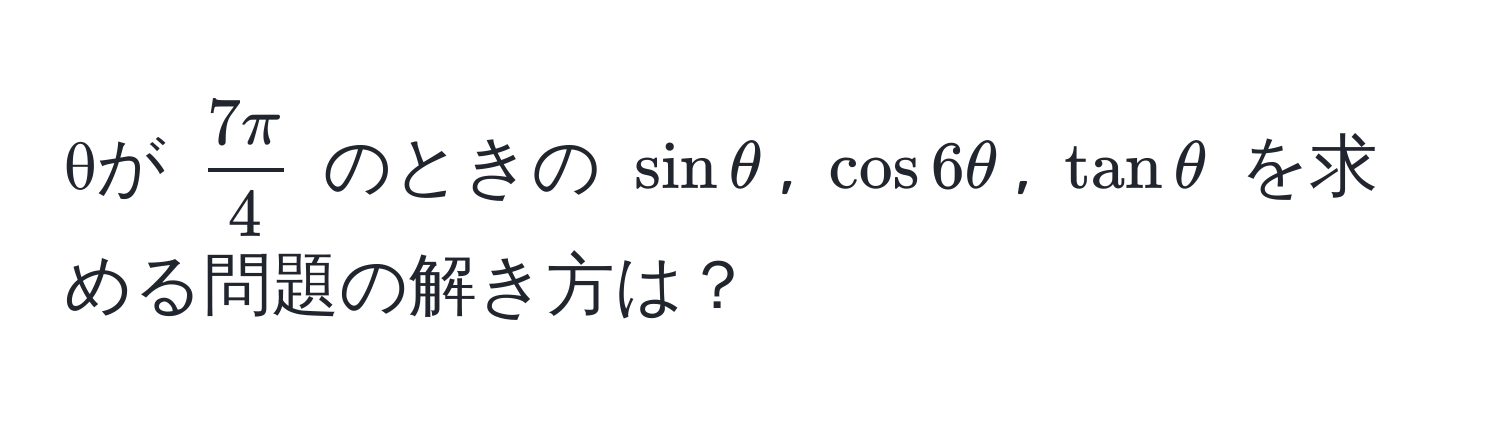 θが $ 7π/4 $ のときの $sin θ$, $cos 6θ$, $tan θ$ を求める問題の解き方は？