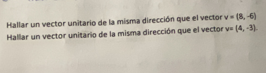 Hallar un vector unitario de la misma dirección que el vector v=(8,-6)
Hallar un vector unitario de la misma dirección que el vector v=(4,-3).