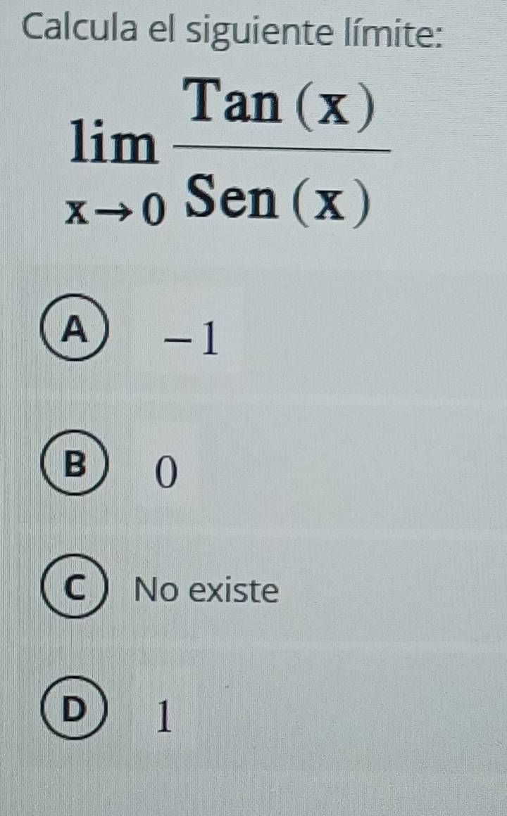 Calcula el siguiente límite:
limlimits _xto 0 Tan(x)/Sen(x) 
A) -1
B 0
C No existe
D) 1