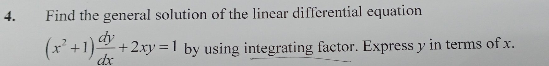 Find the general solution of the linear differential equation
(x^2+1) dy/dx +2xy=1 by using integrating factor. Express y in terms of x.