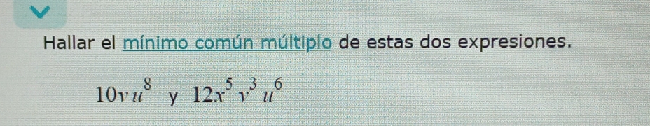 Hallar el mínimo común múltiplo de estas dos expresiones.
10vu^8y12x^5v^3u^6