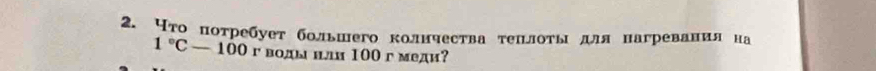 Нто потребует большего количества теπлоτыιдля нагревания на
1°C-100 r воды или 100 г меди?