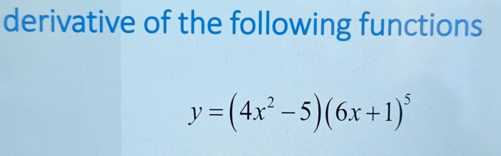 derivative of the following functions
y=(4x^2-5)(6x+1)^5