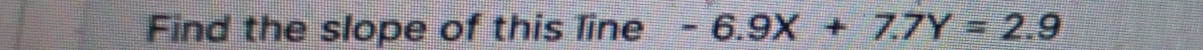 Find the slope of this line -6.9X+7.7Y=2.9