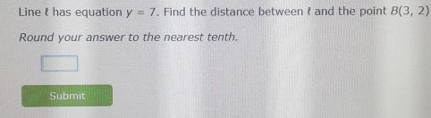 Line l has equation y=7. Find the distance between  and the point B(3,2)
Round your answer to the nearest tenth. 
Submit