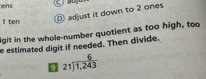 ens Cauju 
1 ten 
D adjust it down to 2 ones 
igit in the whole-number quotient as too high, too 
e estimated digit if needed. Then divide. 
9 beginarrayr 6 21encloselongdiv 1,243endarray