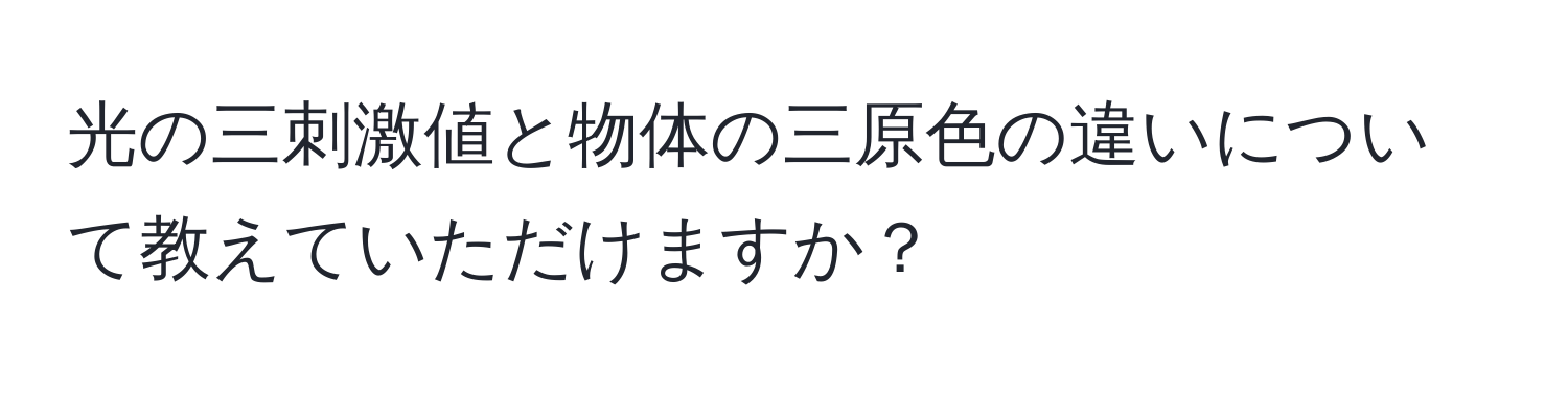 光の三刺激値と物体の三原色の違いについて教えていただけますか？