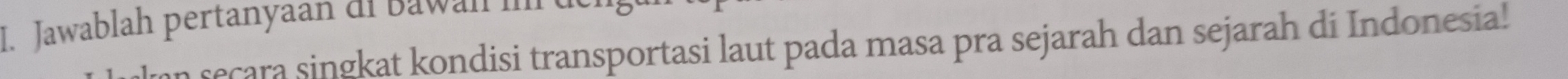 Jawablah pertanyaan di Bawan m 
secara singkat kondisi transportasi laut pada masa pra sejarah dan sejarah di Indonesia!