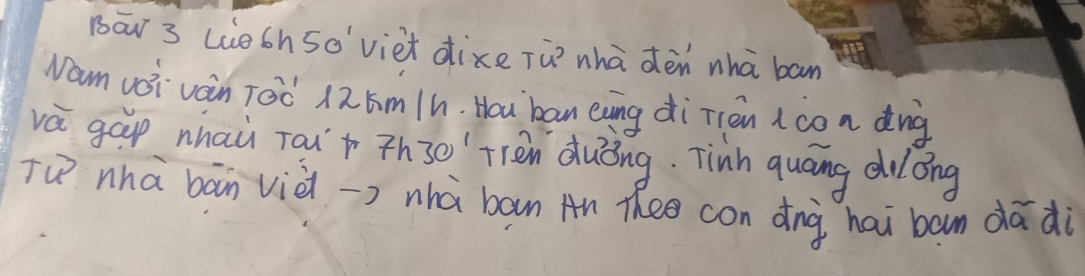 Bāw 3 Luech 5o'viet dixe Tù whà dén whā ban 
Nam voi vain Toc 125m Ih. Hou ban eving di Tién acon dng 
vá gáp nhau Tau+ Th3e Tlén duèing. Tinh quāng duong 
Tu nhà bān viè > nhà ban An Thee con dng hai ban dādi