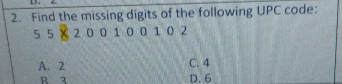 Find the missing digits of the following UPC code:
5 5 X 2 0 0 1 0 0102
A. 2 C. 4
R 3 D. 6