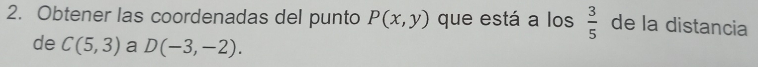 Obtener las coordenadas del punto P(x,y) que está a los  3/5  de la distancia 
de C(5,3) a D(-3,-2).