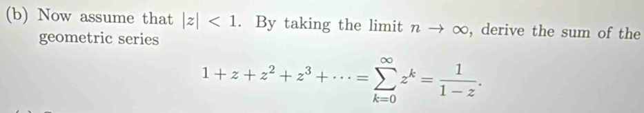 Now assume that |z|<1</tex> . By taking the limit nto ∈fty , derive the sum of the
geometric series
1+z+z^2+z^3+·s =sumlimits _(k=0)^(∈fty)z^k= 1/1-z .