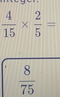  4/15 *  2/5 =
 8/75 