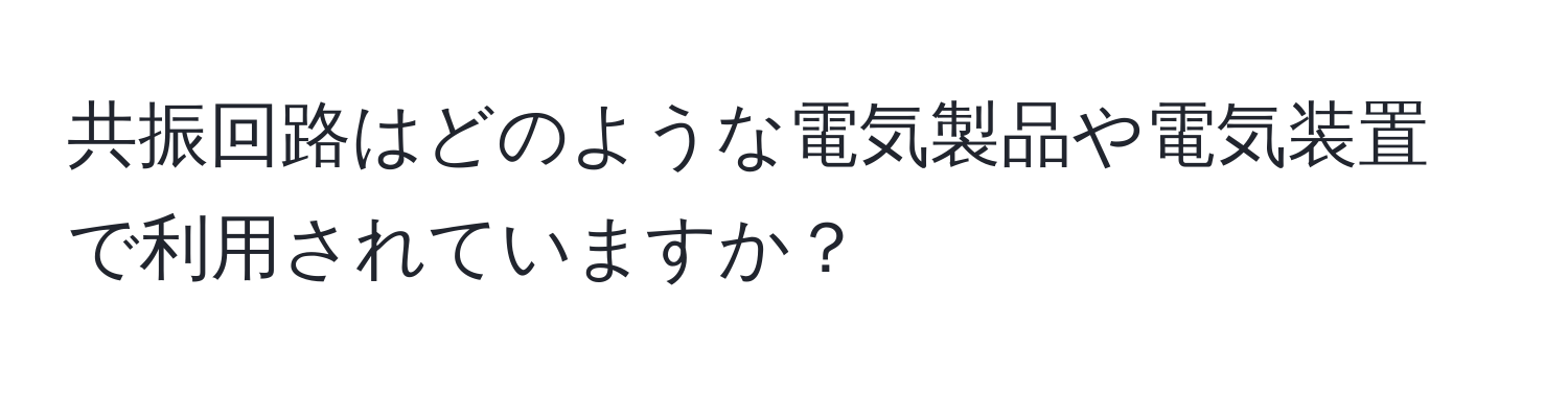 共振回路はどのような電気製品や電気装置で利用されていますか？