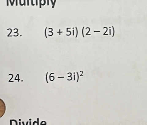 Multiply 
23. (3+5i)(2-2i)
24. (6-3i)^2
Divide