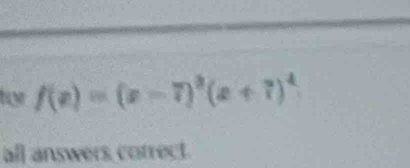 for f(x)=(x-7)^2(x+7)^4
all answers correct.