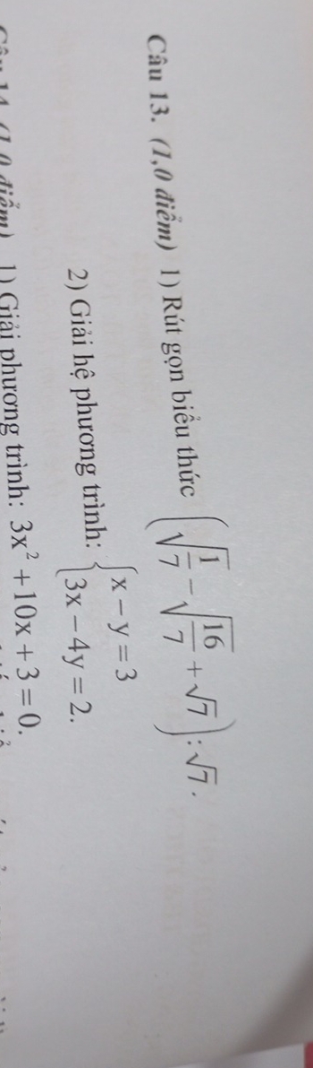 (1,0 điểm) 1) Rút gọn biểu thức (sqrt(frac 1)7-sqrt(frac 16)7+sqrt(7)):sqrt(7). 
2) Giải hệ phương trình: beginarrayl x-y=3 3x-4y=2.endarray.
1) Giải phương trình: 3x^2+10x+3=0.