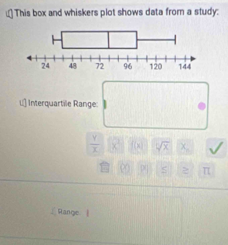 This box and whiskers plot shows data from a study: 
Interquartile Range:
 Y/X  x^2 f(x) sqrt(x) χ
15 S 2 π
Range