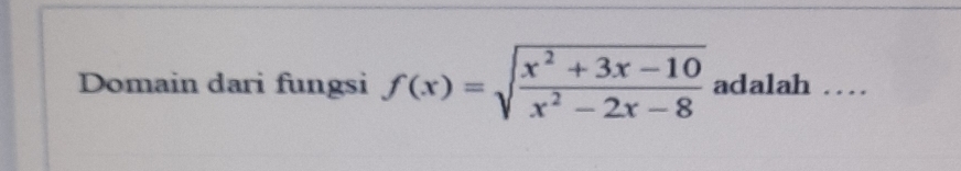 Domain dari fungsi f(x)=sqrt(frac x^2+3x-10)x^2-2x-8 adalah …