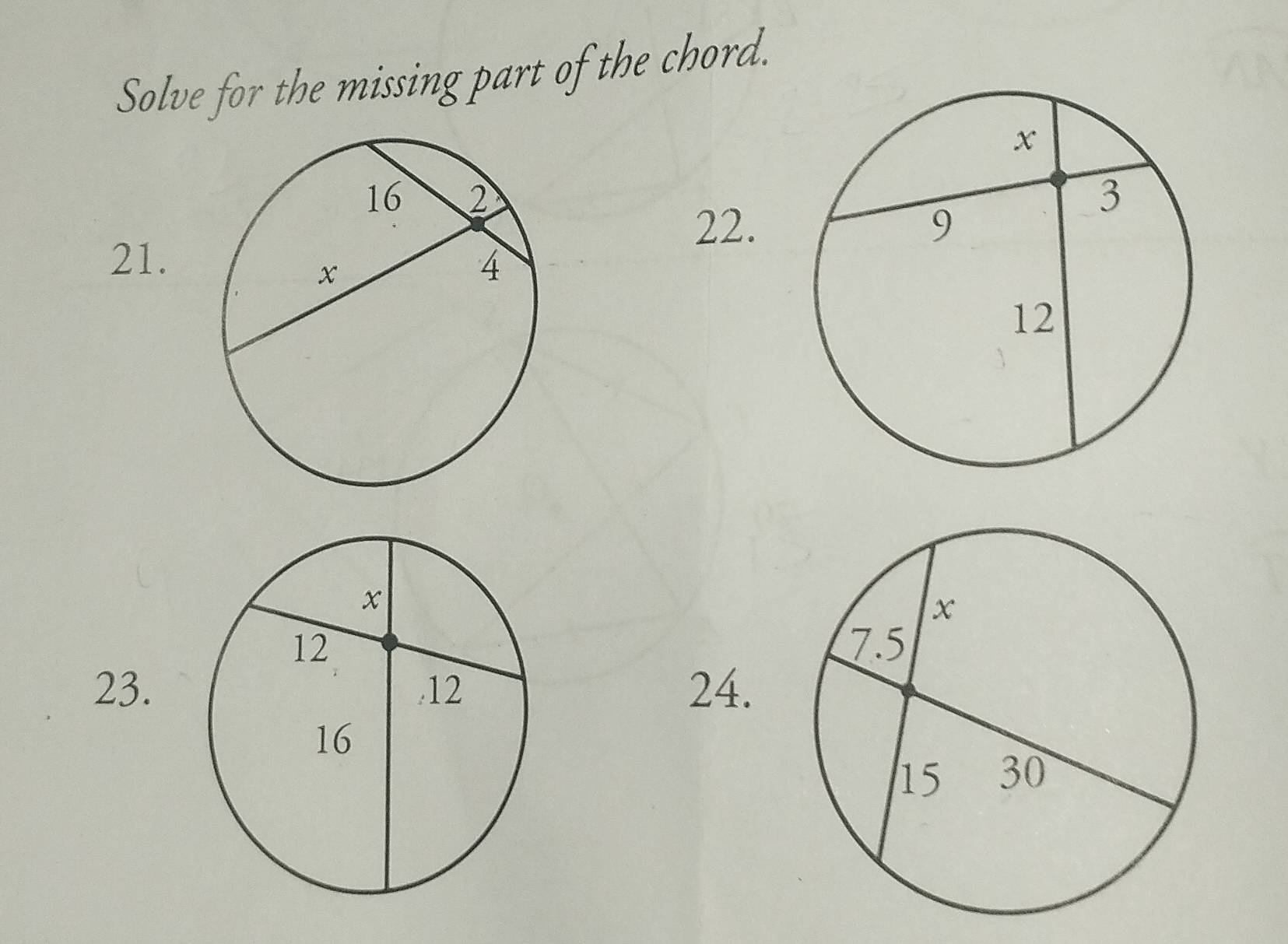 Solve for the missing part of the chord. 
22. 
21.
x
12 
23. 12 24. 
16