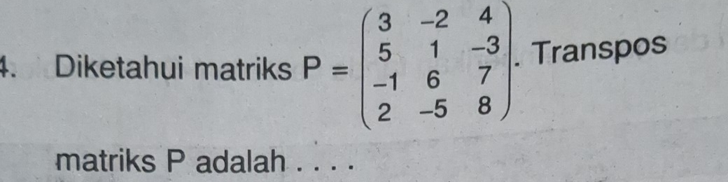 Diketahui matriks P=beginpmatrix 3&-2&4 5&1&-3 -1&6&7 2&-5&8endpmatrix. . Transpos 
matriks P adalah . . . .